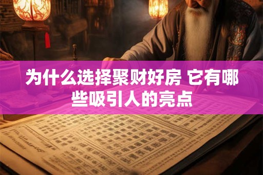 为什么选择聚财好房 它有哪些吸引人的亮点