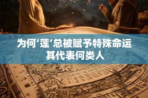 为何‘莲’总被赋予特殊命运 其代表何类人