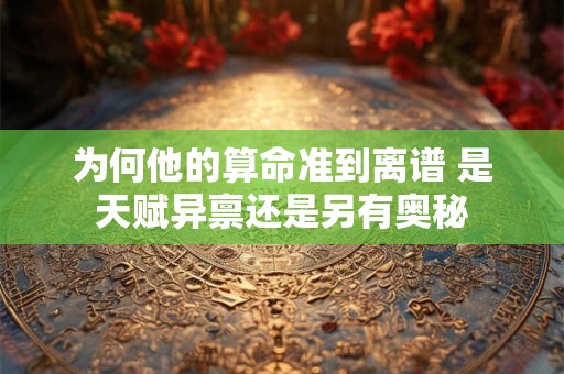 为何他的算命准到离谱 是天赋异禀还是另有奥秘
