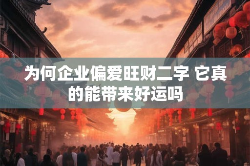 为何企业偏爱旺财二字 它真的能带来好运吗