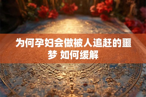 为何孕妇会做被人追赶的噩梦 如何缓解