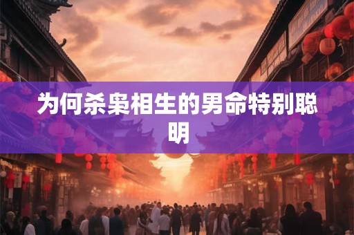为何杀枭相生的男命特别聪明