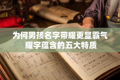 为何男孩名字带耀更显霸气 耀字蕴含的五大特质