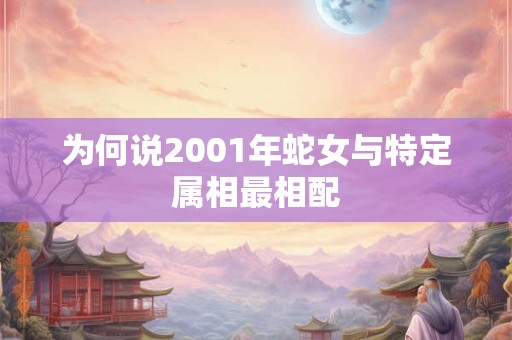 为何说2001年蛇女与特定属相最相配