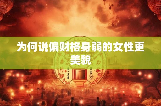 为何说偏财格身弱的女性更美貌