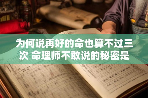为何说再好的命也算不过三次 命理师不敢说的秘密是什么