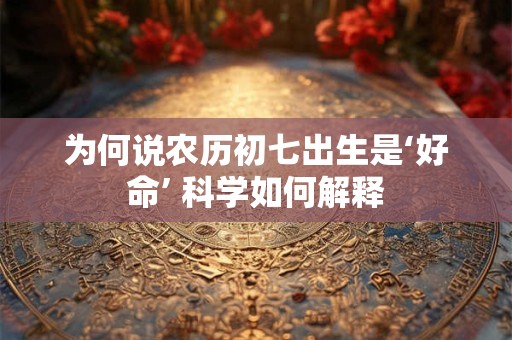 为何说农历初七出生是‘好命’ 科学如何解释