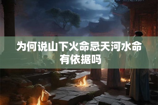 为何说山下火命忌天河水命 有依据吗
