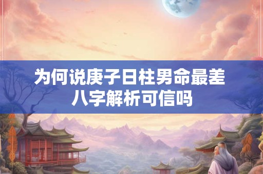 为何说庚子日柱男命最差 八字解析可信吗