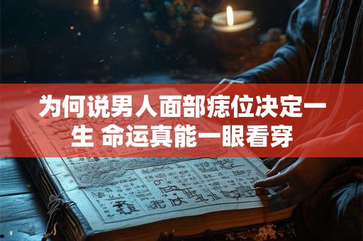 为何说男人面部痣位决定一生 命运真能一眼看穿