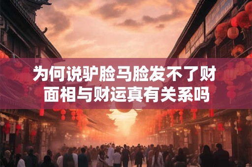 为何说驴脸马脸发不了财 面相与财运真有关系吗
