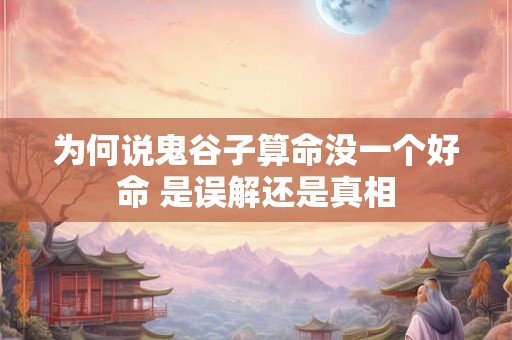 为何说鬼谷子算命没一个好命 是误解还是真相