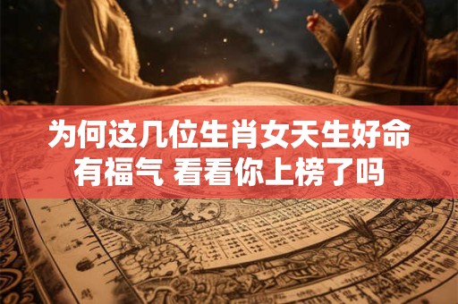 为何这几位生肖女天生好命有福气 看看你上榜了吗