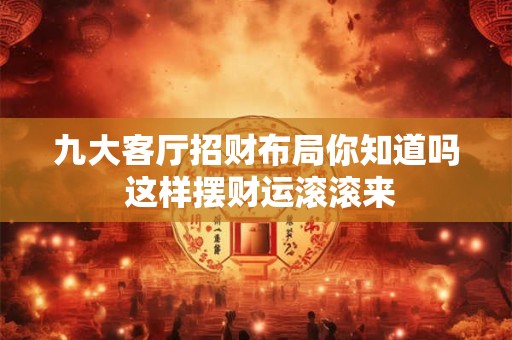 九大客厅招财布局你知道吗 这样摆财运滚滚来