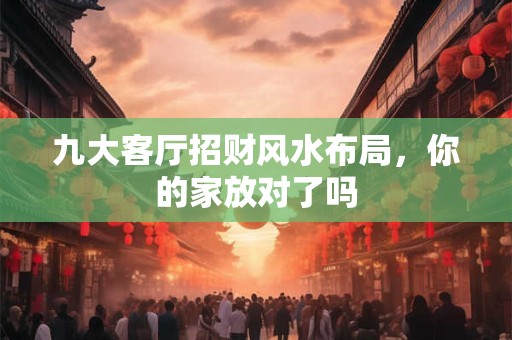 九大客厅招财风水布局，你的家放对了吗