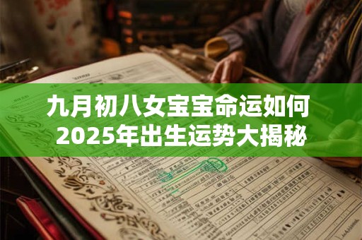 九月初八女宝宝命运如何 2025年出生运势大揭秘