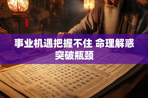 事业机遇把握不住 命理解惑突破瓶颈
