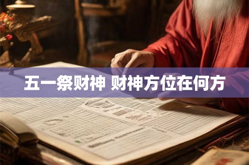 五一祭财神 财神方位在何方