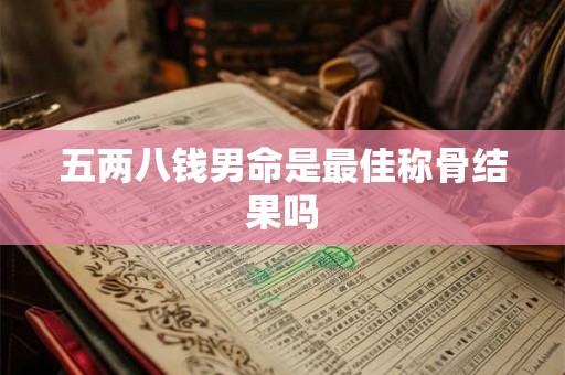 五两八钱男命是最佳称骨结果吗