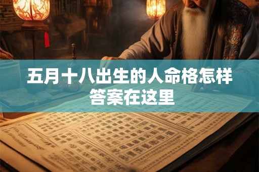 五月十八出生的人命格怎样 答案在这里