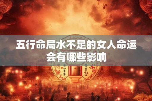 五行命局水不足的女人命运会有哪些影响