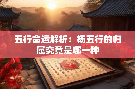 五行命运解析：杨五行的归属究竟是哪一种