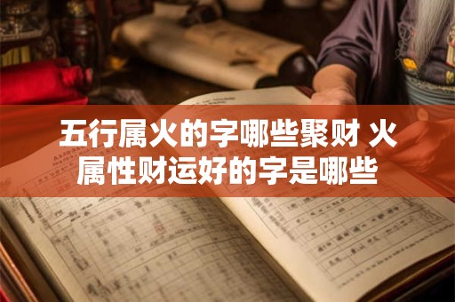 五行属火的字哪些聚财 火属性财运好的字是哪些