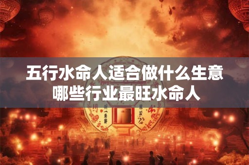 五行水命人适合做什么生意 哪些行业最旺水命人