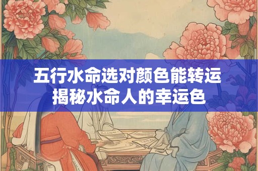 五行水命选对颜色能转运 揭秘水命人的幸运色