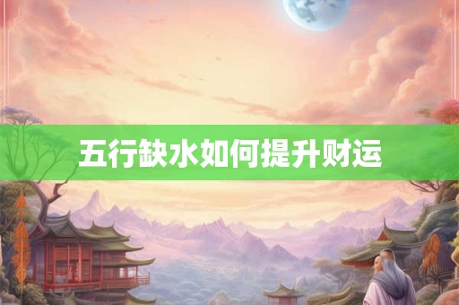 详细阅读:五行缺水如何提升财运 五行缺水如何提升财运