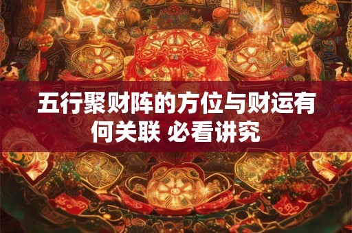 五行聚财阵的方位与财运有何关联 必看讲究
