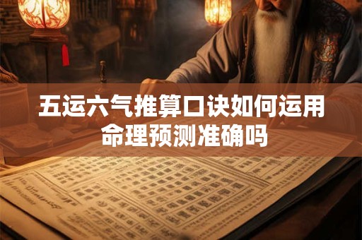 五运六气推算口诀如何运用 命理预测准确吗