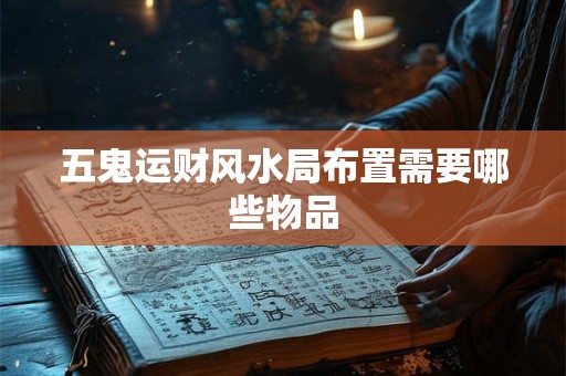 五鬼运财风水局布置需要哪些物品