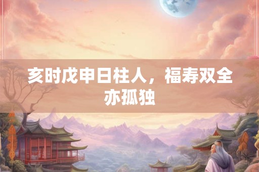 亥时戊申日柱人，福寿双全亦孤独