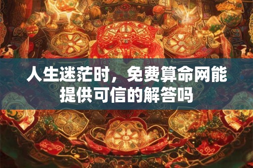 人生迷茫时，免费算命网能提供可信的解答吗