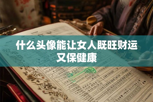 什么头像能让女人既旺财运又保健康