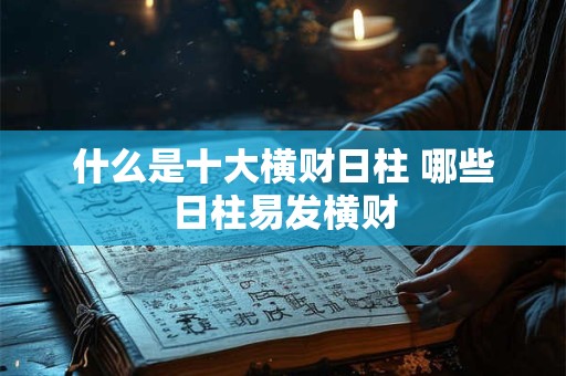 什么是十大横财日柱 哪些日柱易发横财