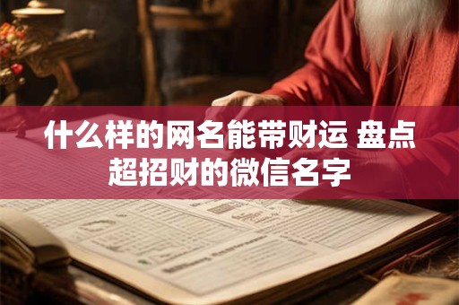 什么样的网名能带财运 盘点超招财的微信名字
