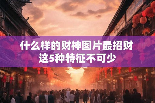 什么样的财神图片最招财 这5种特征不可少