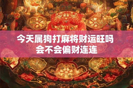 今天属狗打麻将财运旺吗 会不会偏财连连