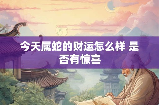 今天属蛇的财运怎么样 是否有惊喜