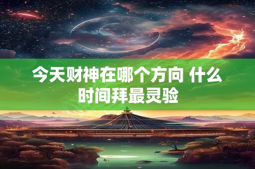 今天财神在哪个方向 什么时间拜最灵验