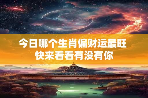 今日哪个生肖偏财运最旺 快来看看有没有你