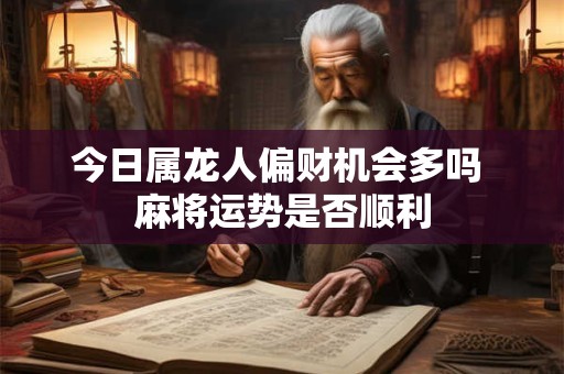 今日属龙人偏财机会多吗 麻将运势是否顺利