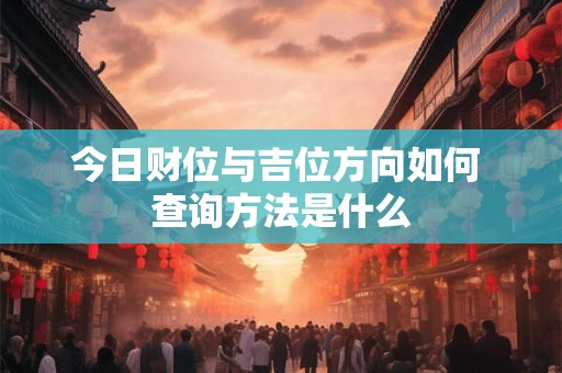 今日财位与吉位方向如何 查询方法是什么