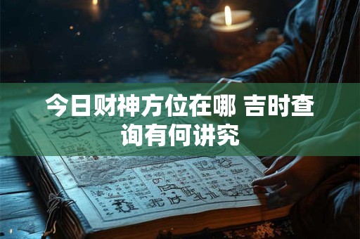 今日财神方位在哪 吉时查询有何讲究