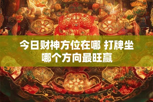 今日财神方位在哪 打牌坐哪个方向最旺赢