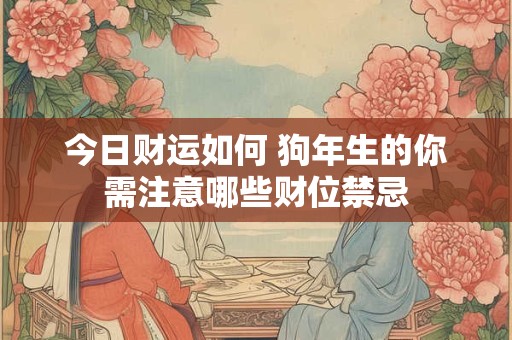 今日财运如何 狗年生的你需注意哪些财位禁忌