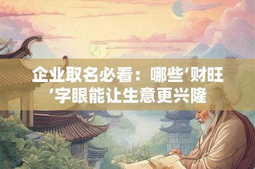 企业取名必看：哪些‘财旺’字眼能让生意更兴隆