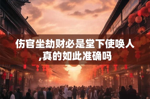 伤官坐劫财必是堂下使唤人,真的如此准确吗